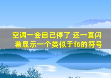 空调一会自己停了 还一直闪着显示一个类似于f6的符号